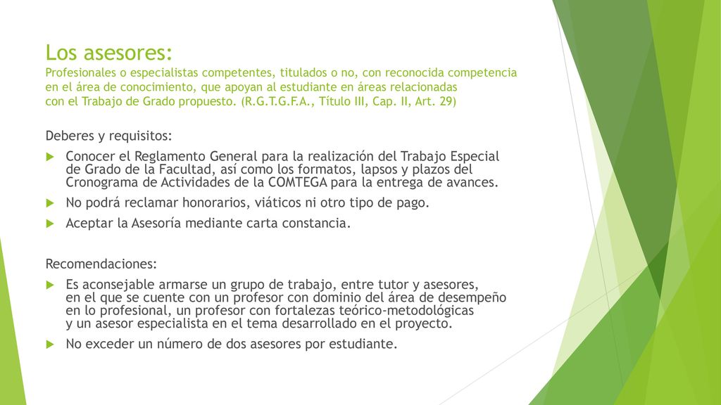 Los asesores: Profesionales o especialistas competentes, titulados o no, con reconocida competencia en el área de conocimiento, que apoyan al estudiante en áreas relacionadas con el Trabajo de Grado propuesto. (R.G.T.G.F.A., Título III, Cap. II, Art. 29)