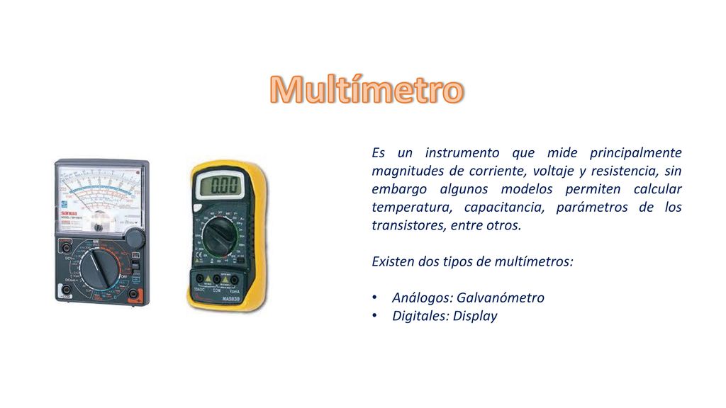 Multímetro Es un instrumento que mide principalmente magnitudes de  corriente, voltaje y resistencia, sin embargo algunos modelos permiten  calcular temperatura, - ppt descargar