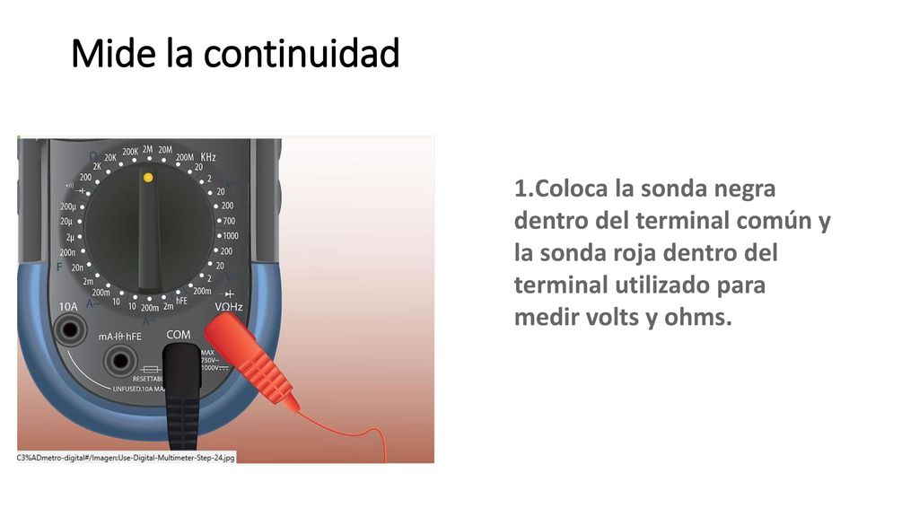 Mide la continuidad Coloca la sonda negra dentro del terminal común y la sonda roja dentro del terminal utilizado para medir volts y ohms.