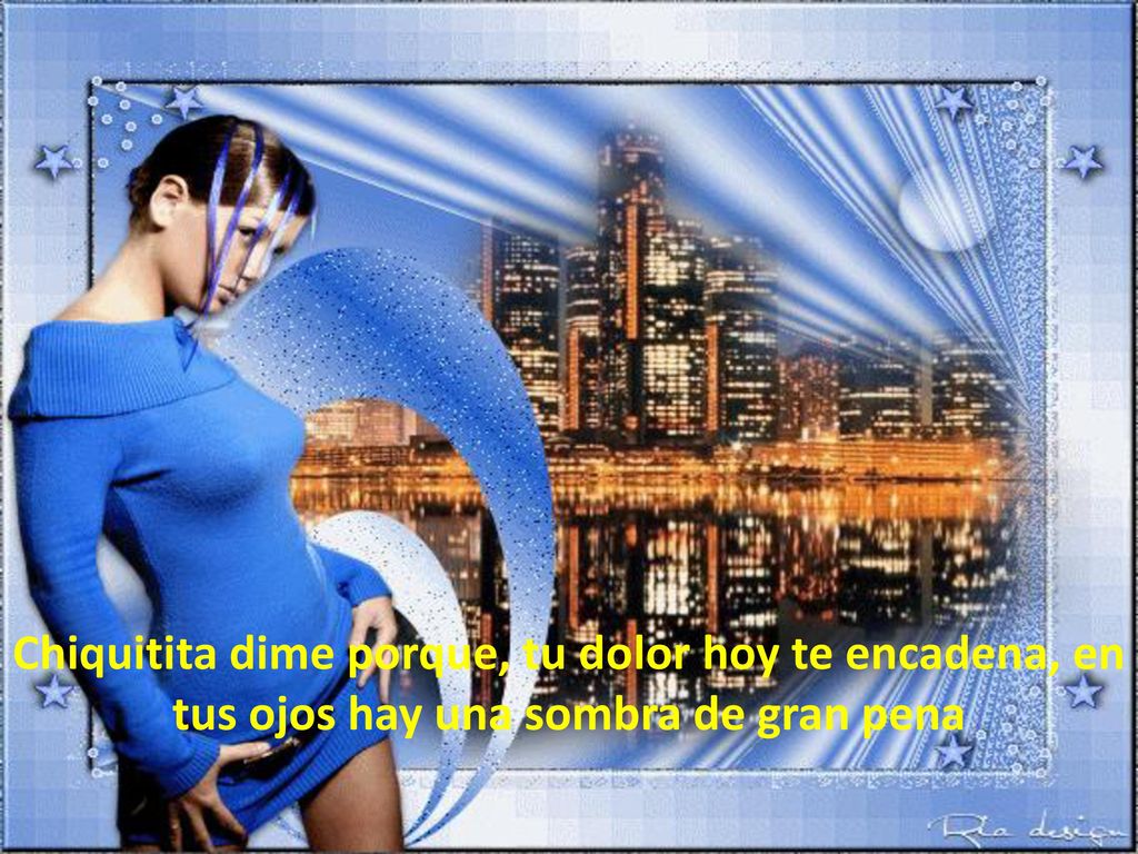 Chiquitita dime porque, tu dolor hoy te encadena, en tus ojos hay una sombra de gran pena