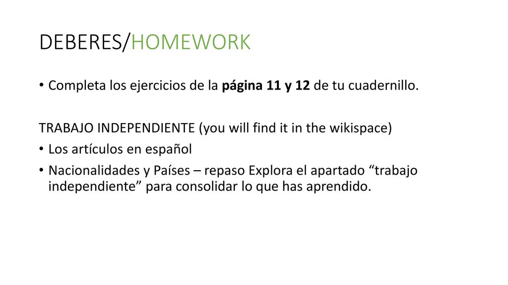 DEBERES/HOMEWORK Completa los ejercicios de la página 11 y 12 de tu cuadernillo. TRABAJO INDEPENDIENTE (you will find it in the wikispace)