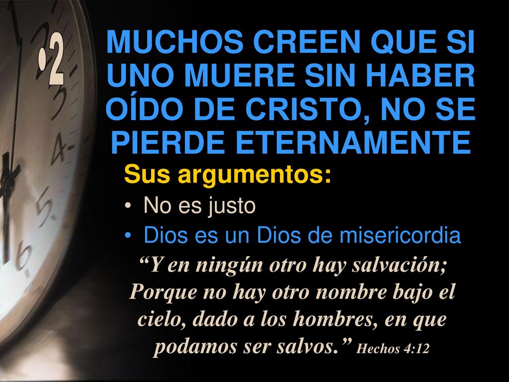 2 MUCHOS CREEN QUE SI UNO MUERE SIN HABER OÍDO DE CRISTO, NO SE PIERDE ETERNAMENTE. Sus argumentos: