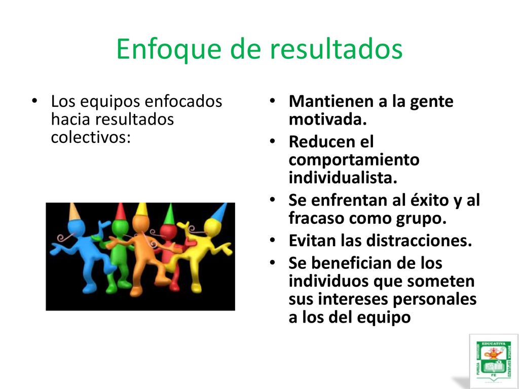 Enfoque de resultados Los equipos enfocados hacia resultados colectivos: Mantienen a la gente motivada.