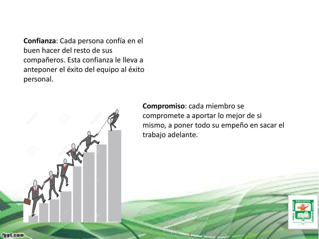 Confianza: Cada persona confía en el buen hacer del resto de sus compañeros. Esta confianza le lleva a anteponer el éxito del equipo al éxito personal.