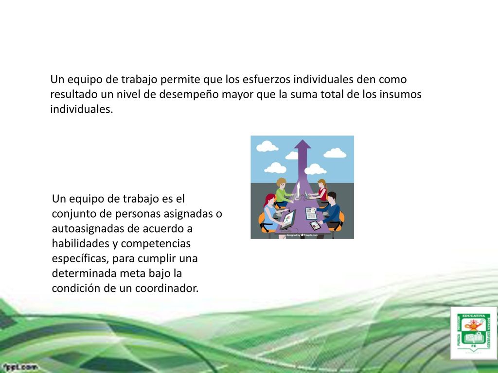 Un equipo de trabajo permite que los esfuerzos individuales den como resultado un nivel de desempeño mayor que la suma total de los insumos individuales.