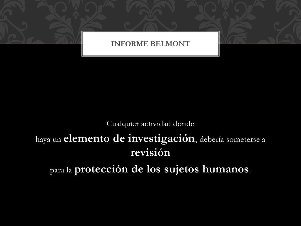Informe Belmont Cualquier actividad donde haya un elemento de investigación, debería someterse a revisión para la protección de los sujetos humanos.