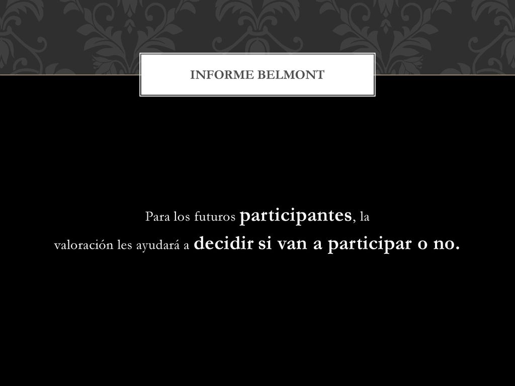 Informe Belmont Para los futuros participantes, la valoración les ayudará a decidir si van a participar o no.