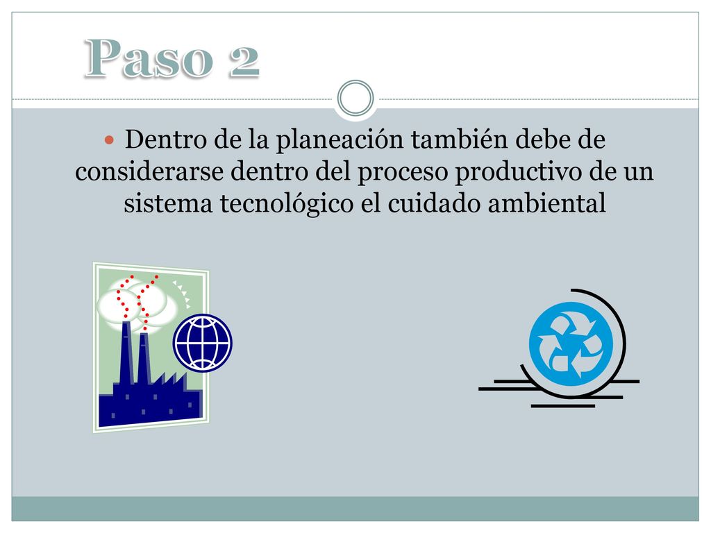 Paso 2 Dentro de la planeación también debe de considerarse dentro del proceso productivo de un sistema tecnológico el cuidado ambiental.