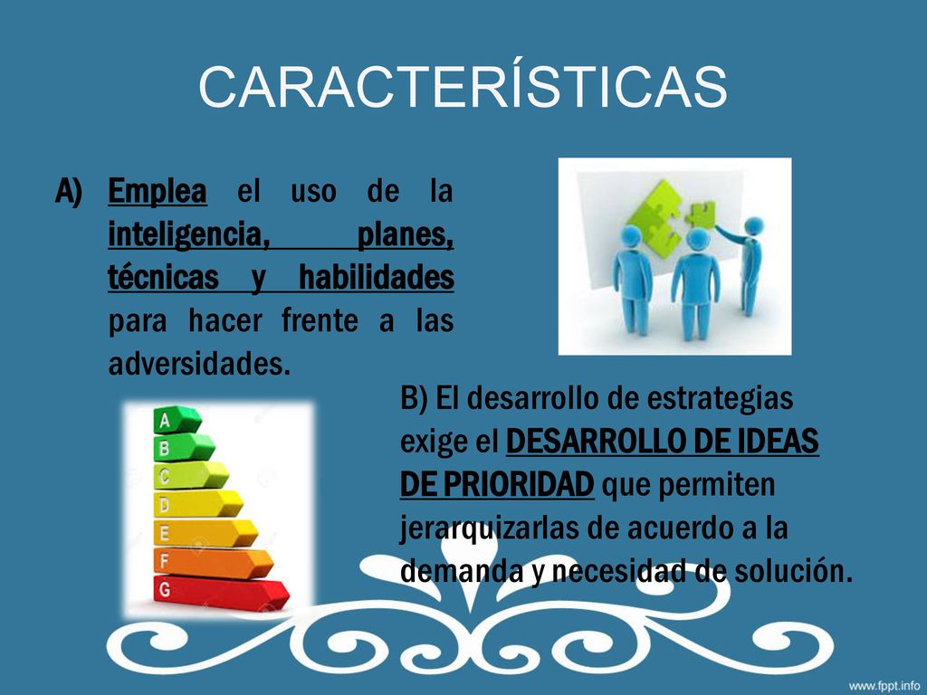 CARACTERÍSTICAS Emplea el uso de la inteligencia, planes, técnicas y habilidades para hacer frente a las adversidades.