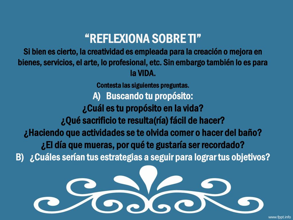 REFLEXIONA SOBRE TI Si bien es cierto, la creatividad es empleada para la creación o mejora en bienes, servicios, el arte, lo profesional, etc.