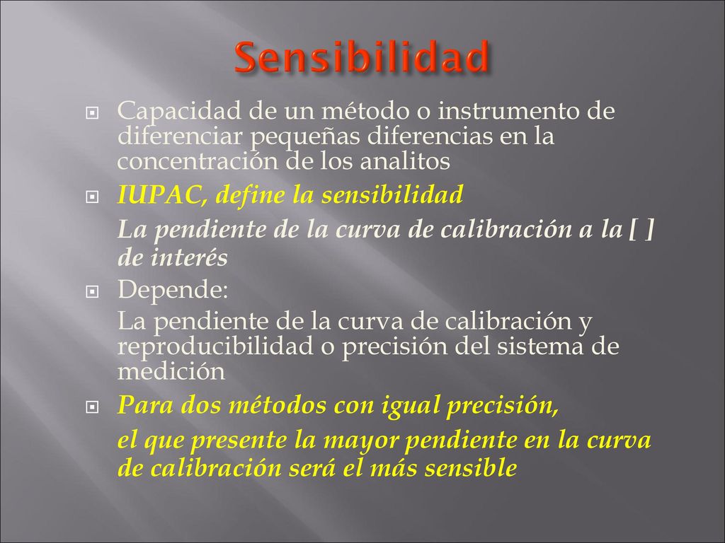 Sensibilidad Capacidad de un método o instrumento de diferenciar pequeñas diferencias en la concentración de los analitos.