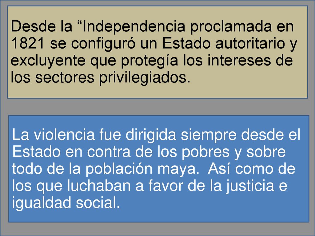 Desde la Independencia proclamada en 1821 se configuró un Estado autoritario y excluyente que protegía los intereses de los sectores privilegiados.