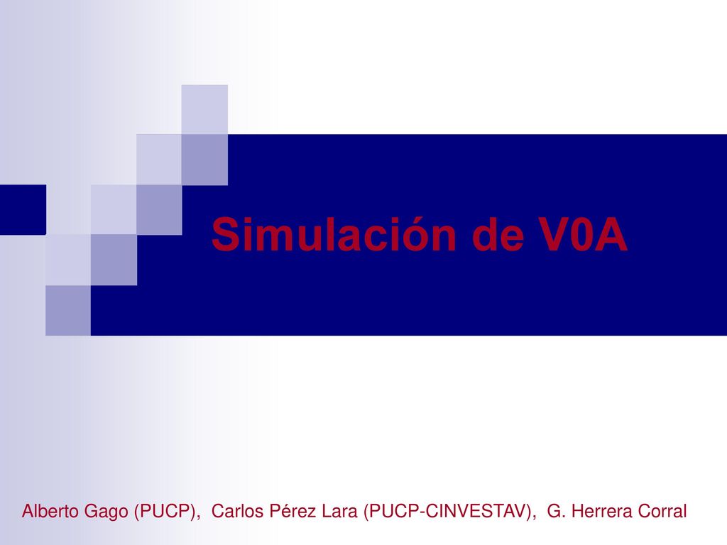 Simulación de V0A Alberto Gago (PUCP), Carlos Pérez Lara (PUCP-CINVESTAV), G. Herrera Corral