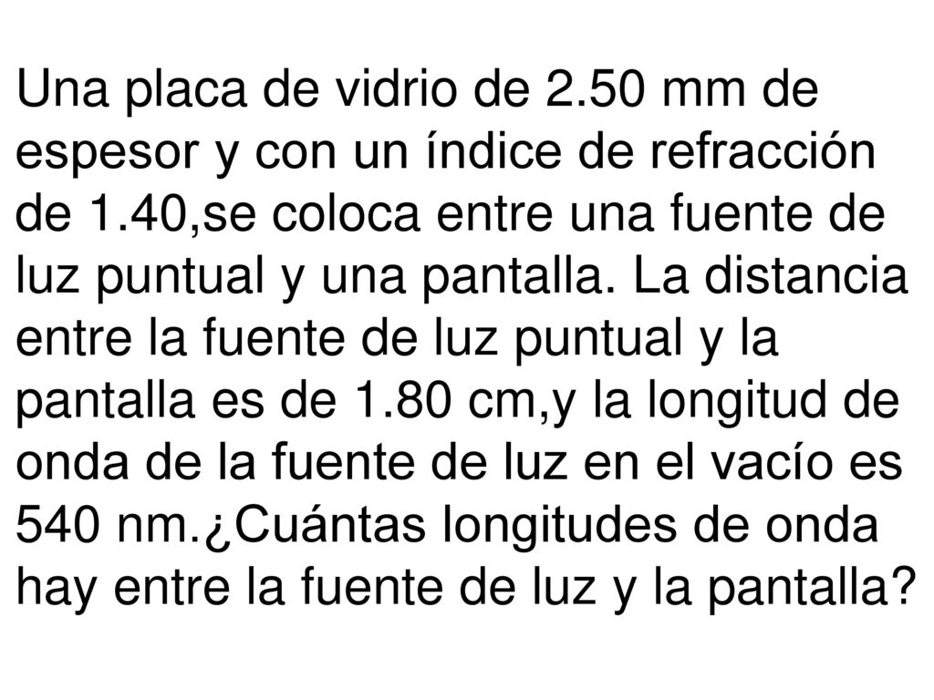 Una placa de vidrio de 2.50 mm de espesor y con un índice de refracción de 1.40,se coloca entre una fuente de luz puntual y una pantalla.