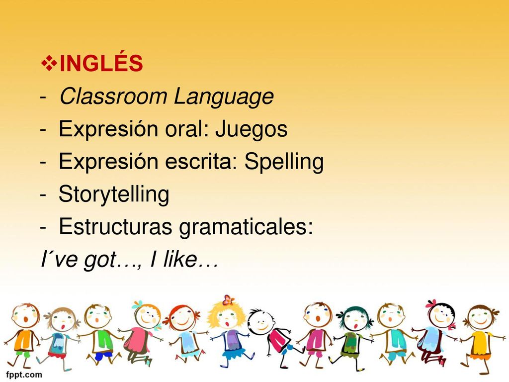 INGLÉS Classroom Language. Expresión oral: Juegos. Expresión escrita: Spelling. Storytelling. Estructuras gramaticales: