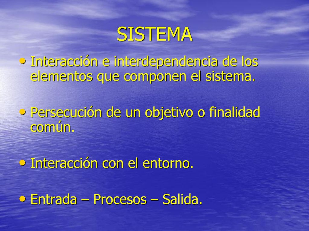 SISTEMA Interacción e interdependencia de los elementos que componen el sistema. Persecución de un objetivo o finalidad común.