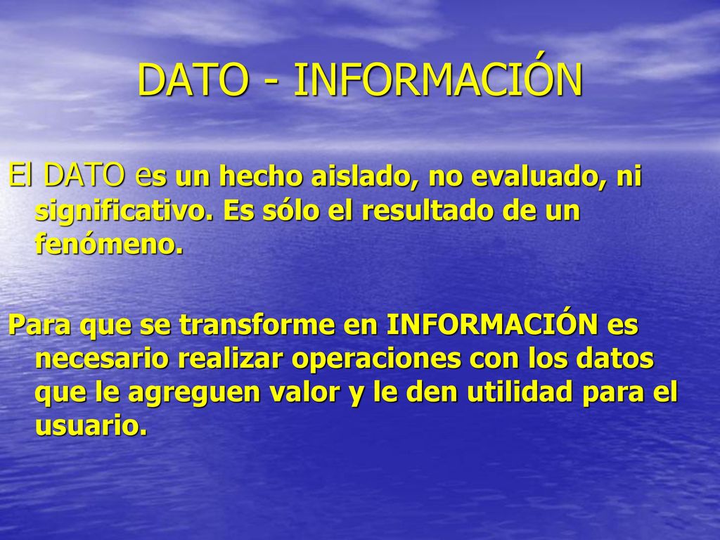 DATO - INFORMACIÓN El DATO es un hecho aislado, no evaluado, ni significativo. Es sólo el resultado de un fenómeno.