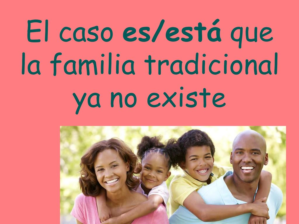 El caso es/está que la familia tradicional ya no existe