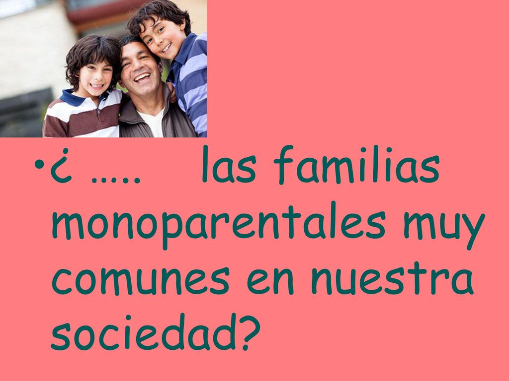 ¿ ….. las familias monoparentales muy comunes en nuestra sociedad
