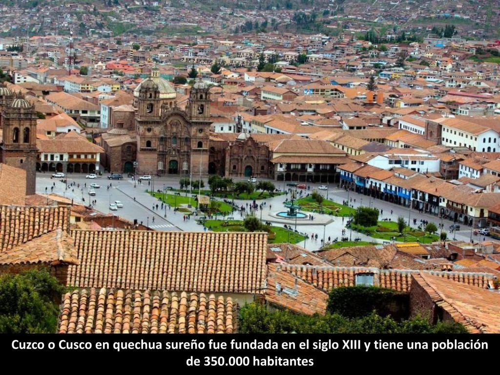 Cuzco o Cusco en quechua sureño fue fundada en el siglo XIII y tiene una población de habitantes