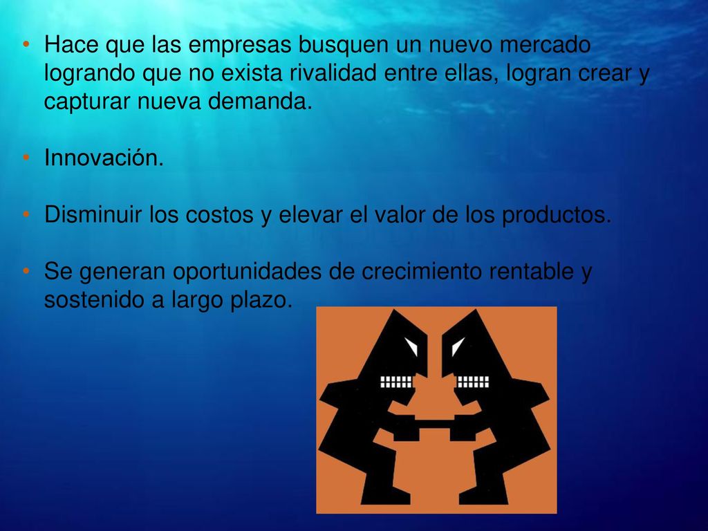 Hace que las empresas busquen un nuevo mercado logrando que no exista rivalidad entre ellas, logran crear y capturar nueva demanda.