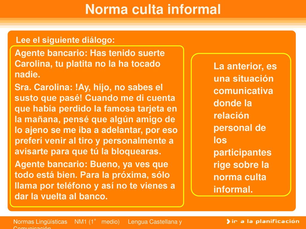 Norma culta informal Lee el siguiente diálogo: Agente bancario: Has tenido suerte Carolina, tu platita no la ha tocado nadie.