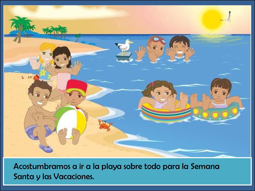 ¿Qué pasa aquí Acostumbramos a ir a la playa sobre todo para la Semana Santa y las Vacaciones.