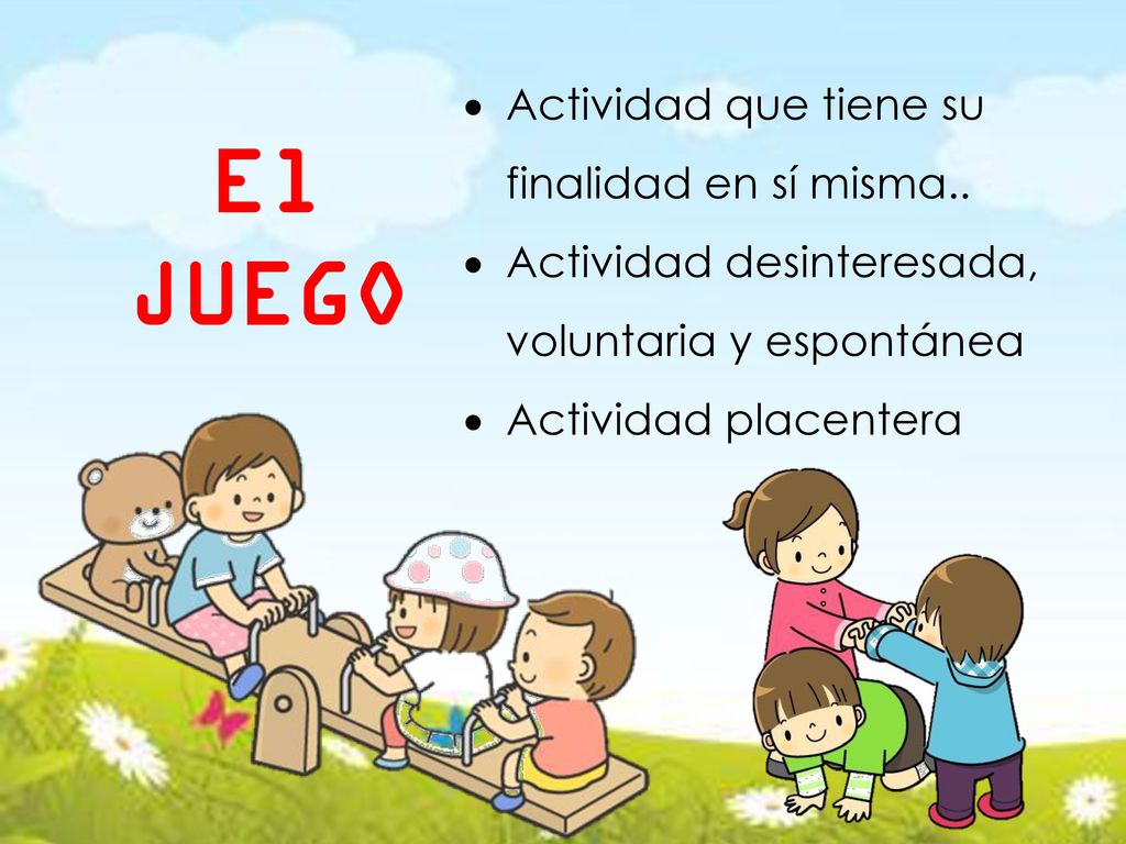 El JUEGO Actividad que tiene su finalidad en sí misma..
