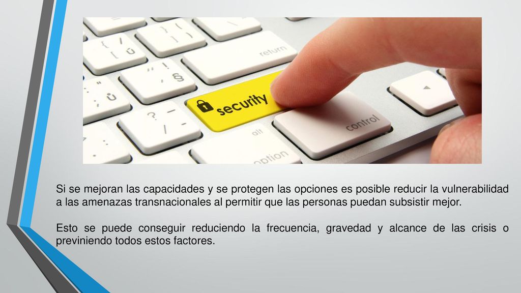 Si se mejoran las capacidades y se protegen las opciones es posible reducir la vulnerabilidad a las amenazas transnacionales al permitir que las personas puedan subsistir mejor.