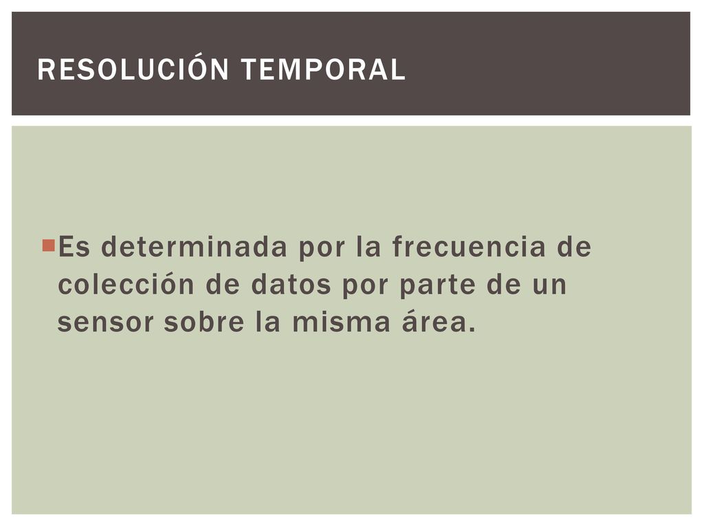 Resolución temporal Es determinada por la frecuencia de colección de datos por parte de un sensor sobre la misma área.