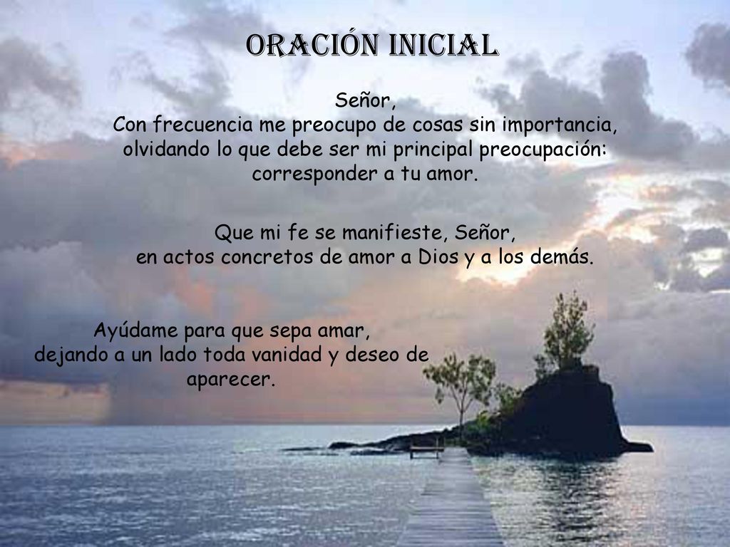 Oración inicial Señor, Con frecuencia me preocupo de cosas sin importancia, olvidando lo que debe ser mi principal preocupación: