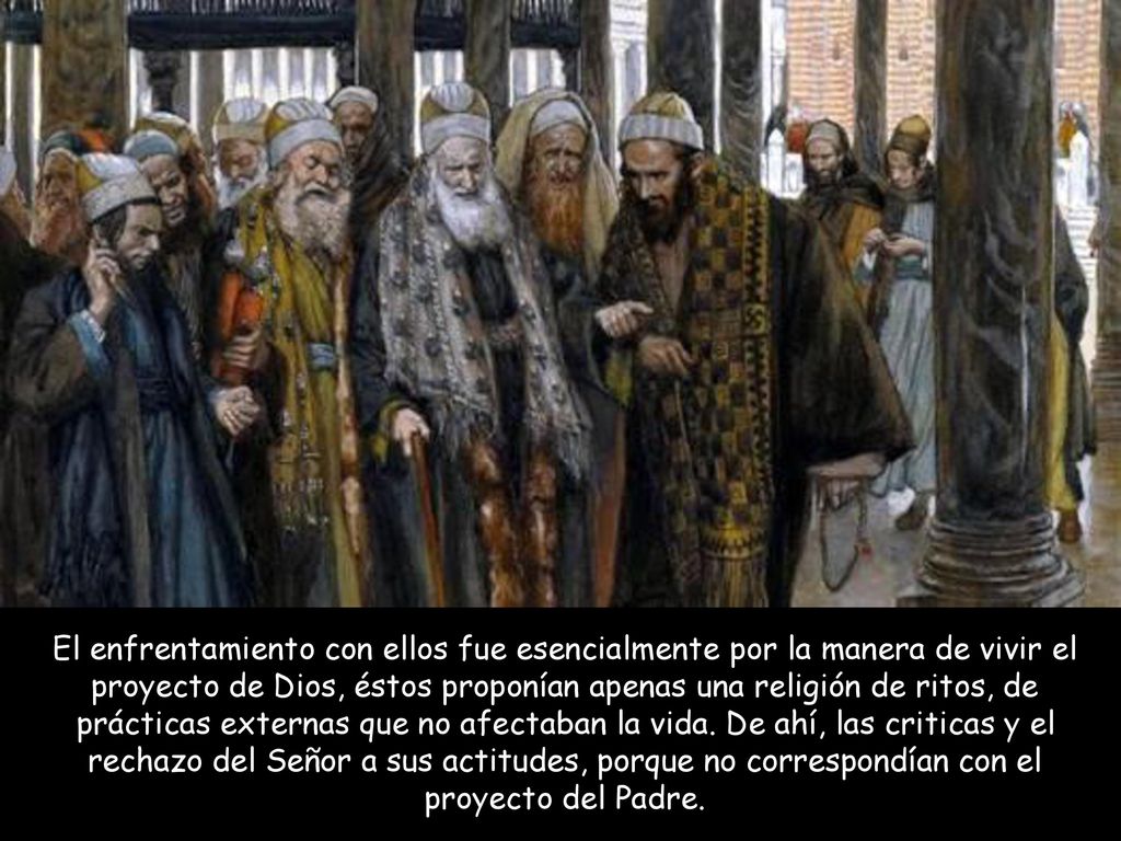 El enfrentamiento con ellos fue esencialmente por la manera de vivir el proyecto de Dios, éstos proponían apenas una religión de ritos, de prácticas externas que no afectaban la vida.