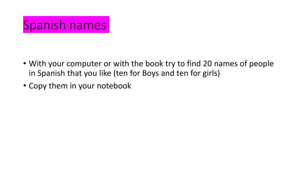 Spanish names With your computer or with the book try to find 20 names of people in Spanish that you like (ten for Boys and ten for girls)