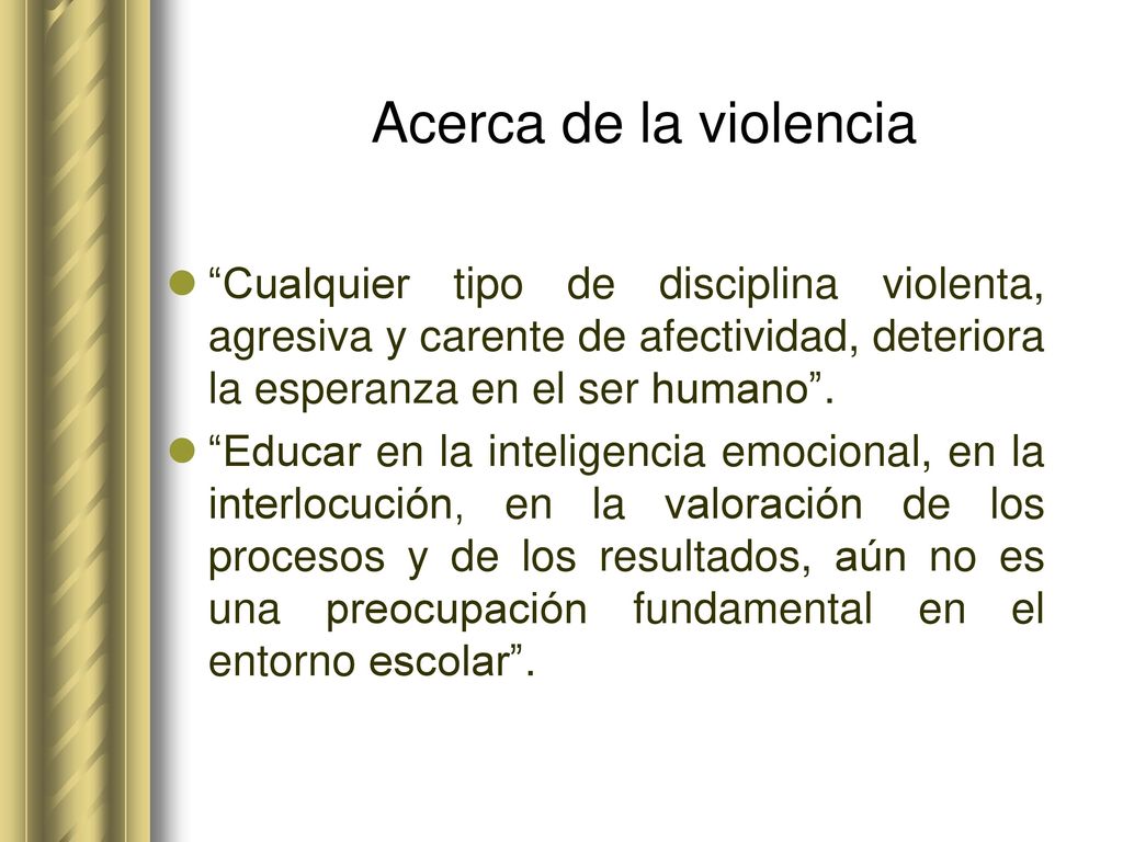 Acerca de la violencia Cualquier tipo de disciplina violenta, agresiva y carente de afectividad, deteriora la esperanza en el ser humano .