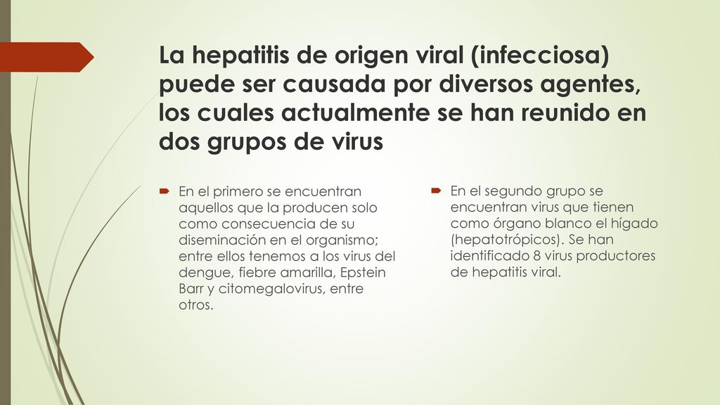 La hepatitis de origen viral (infecciosa) puede ser causada por diversos agentes, los cuales actualmente se han reunido en dos grupos de virus
