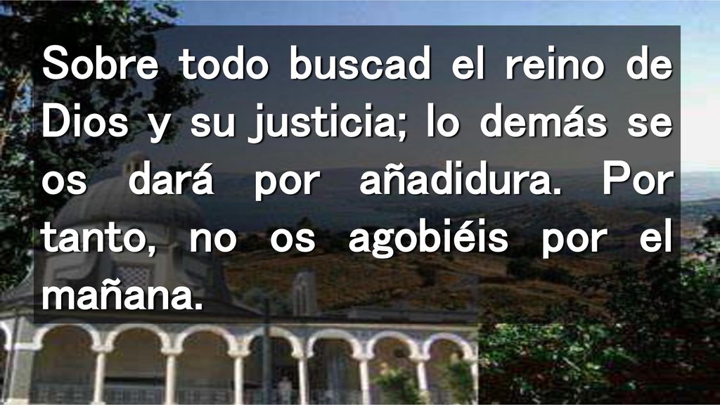 Sobre todo buscad el reino de Dios y su justicia; lo demás se os dará por añadidura.