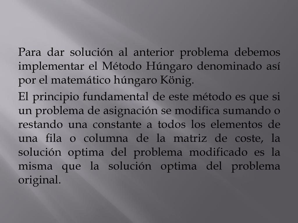 Para dar solución al anterior problema debemos implementar el Método Húngaro denominado así por el matemático húngaro König.