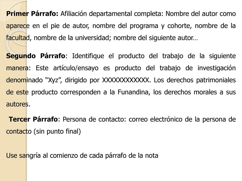 Primer Párrafo: Afiliación departamental completa: Nombre del autor como aparece en el pie de autor, nombre del programa y cohorte, nombre de la facultad, nombre de la universidad; nombre del siguiente autor…
