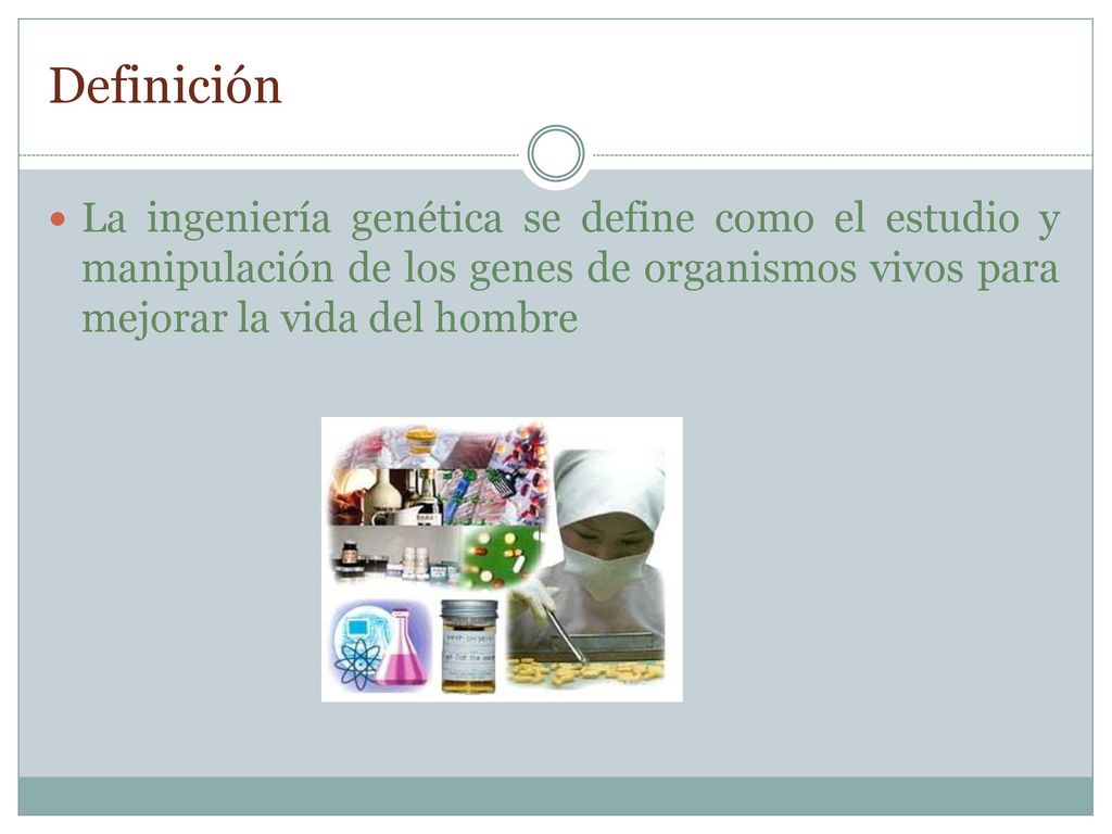 Definición La ingeniería genética se define como el estudio y manipulación de los genes de organismos vivos para mejorar la vida del hombre.