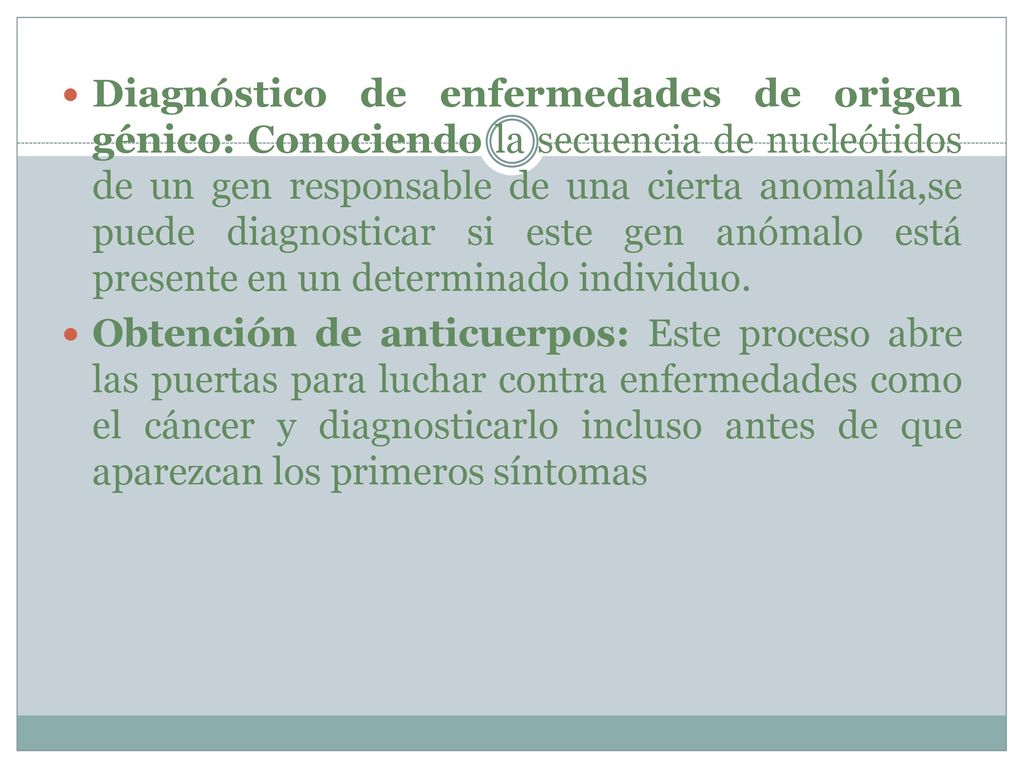 Diagnóstico de enfermedades de origen génico: Conociendo la secuencia de nucleótidos de un gen responsable de una cierta anomalía,se puede diagnosticar si este gen anómalo está presente en un determinado individuo.