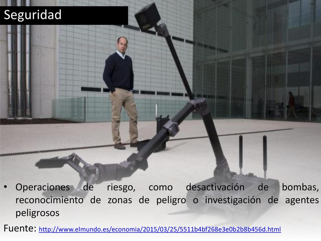 Seguridad Operaciones de riesgo, como desactivación de bombas, reconocimiento de zonas de peligro o investigación de agentes peligrosos.
