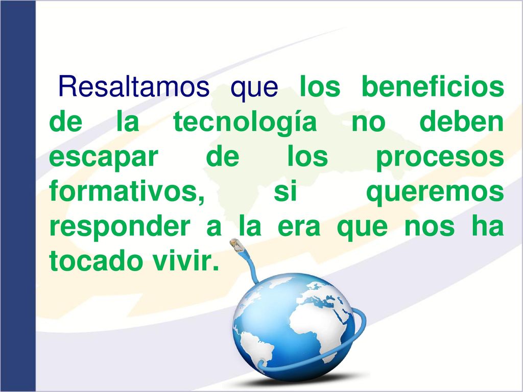 Resaltamos que los beneficios de la tecnología no deben escapar de los procesos formativos, si queremos responder a la era que nos ha tocado vivir.
