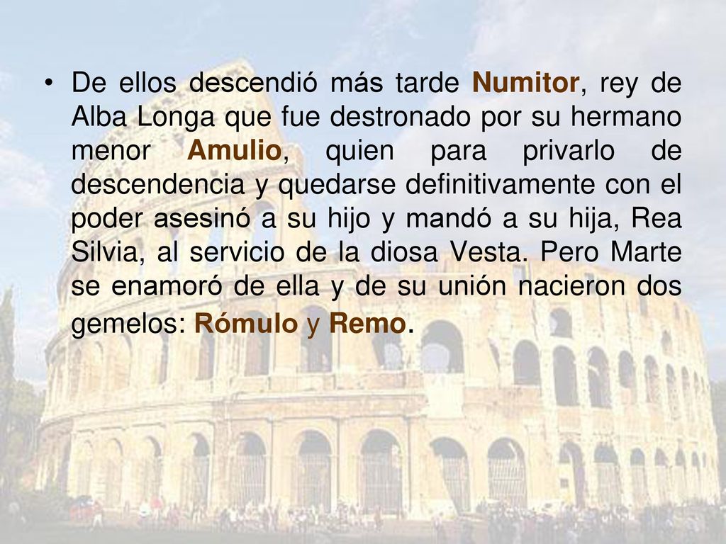 De ellos descendió más tarde Numitor, rey de Alba Longa que fue destronado por su hermano menor Amulio, quien para privarlo de descendencia y quedarse definitivamente con el poder asesinó a su hijo y mandó a su hija, Rea Silvia, al servicio de la diosa Vesta.