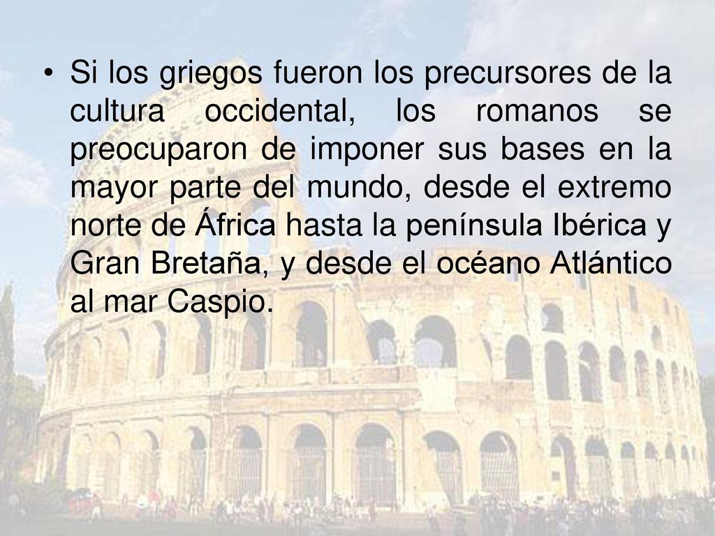 Si los griegos fueron los precursores de la cultura occidental, los romanos se preocuparon de imponer sus bases en la mayor parte del mundo, desde el extremo norte de África hasta la península Ibérica y Gran Bretaña, y desde el océano Atlántico al mar Caspio.