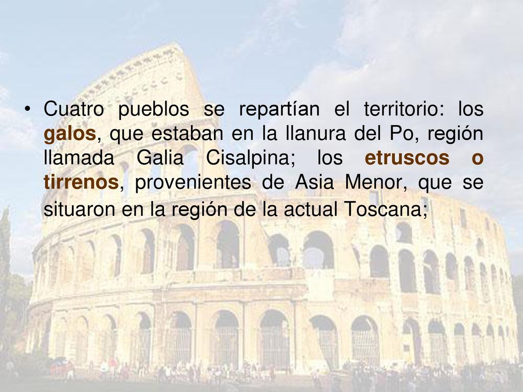Cuatro pueblos se repartían el territorio: los galos, que estaban en la llanura del Po, región llamada Galia Cisalpina; los etruscos o tirrenos, provenientes de Asia Menor, que se situaron en la región de la actual Toscana;