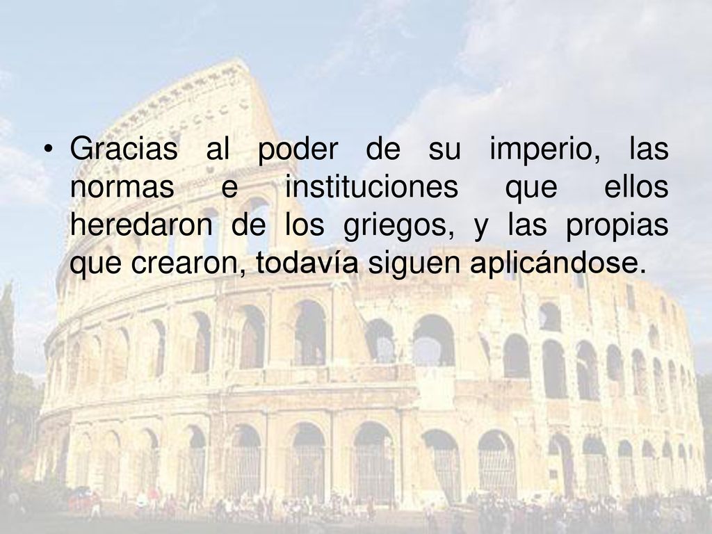 Gracias al poder de su imperio, las normas e instituciones que ellos heredaron de los griegos, y las propias que crearon, todavía siguen aplicándose.