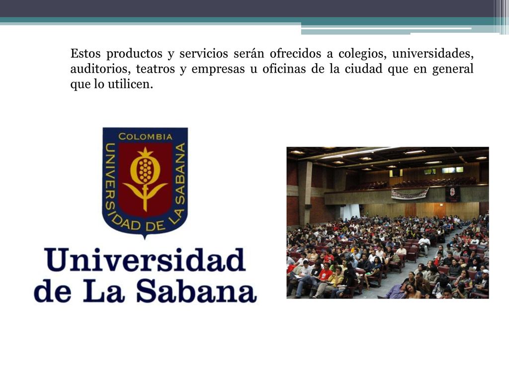 Estos productos y servicios serán ofrecidos a colegios, universidades, auditorios, teatros y empresas u oficinas de la ciudad que en general que lo utilicen.