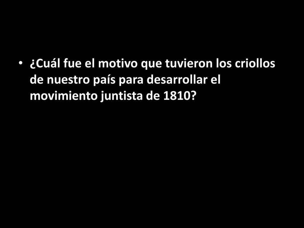 ¿Cuál fue el motivo que tuvieron los criollos de nuestro país para desarrollar el movimiento juntista de 1810