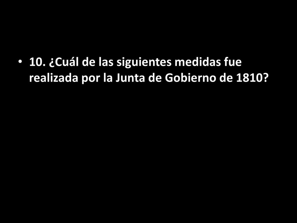 10. ¿Cuál de las siguientes medidas fue realizada por la Junta de Gobierno de 1810