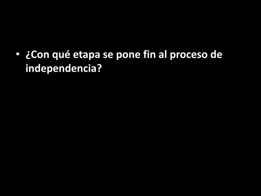 ¿Con qué etapa se pone fin al proceso de independencia